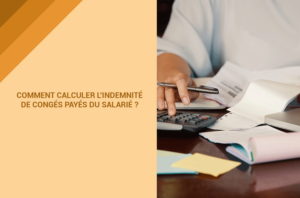 Comment calculer l'indemnité de congés payés du salarié ?